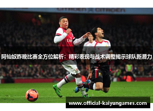 阿仙奴昨晚比赛全方位解析：精彩表现与战术调整揭示球队新潜力