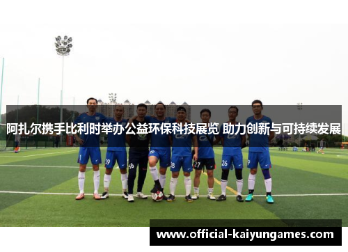 阿扎尔携手比利时举办公益环保科技展览 助力创新与可持续发展