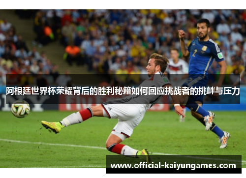 阿根廷世界杯荣耀背后的胜利秘籍如何回应挑战者的挑衅与压力
