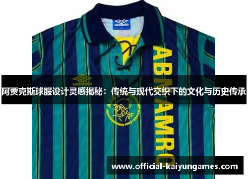 阿贾克斯球服设计灵感揭秘：传统与现代交织下的文化与历史传承