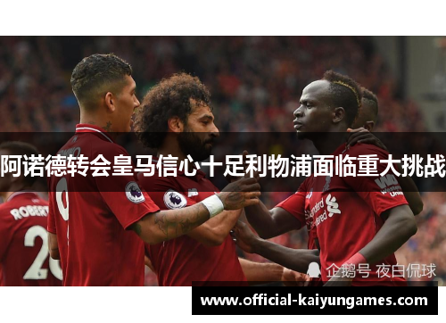 阿诺德转会皇马信心十足利物浦面临重大挑战