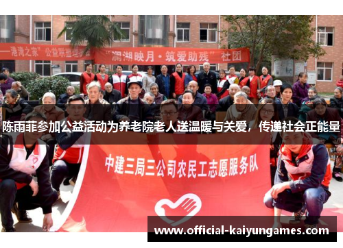 陈雨菲参加公益活动为养老院老人送温暖与关爱，传递社会正能量