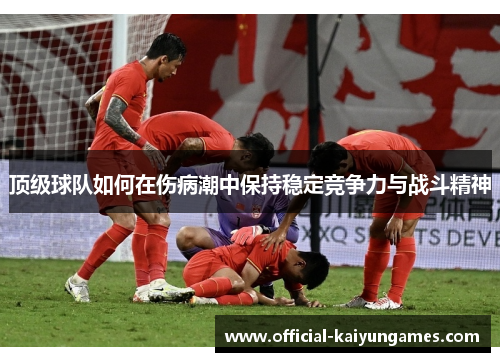 顶级球队如何在伤病潮中保持稳定竞争力与战斗精神 顶级球队如何在伤病潮中保持稳定竞争力与战斗精神