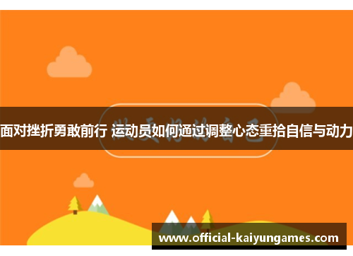 面对挫折勇敢前行 运动员如何通过调整心态重拾自信与动力