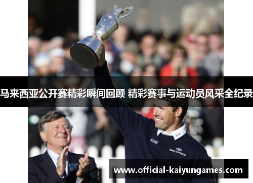 马来西亚公开赛精彩瞬间回顾 精彩赛事与运动员风采全纪录 马来西亚公开赛精彩瞬间回顾 精彩赛事与运动员风采全纪录