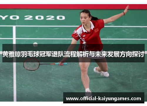 黄雅琼羽毛球冠军退队流程解析与未来发展方向探讨