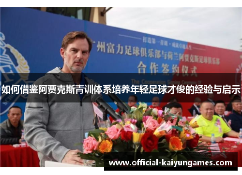 如何借鉴阿贾克斯青训体系培养年轻足球才俊的经验与启示