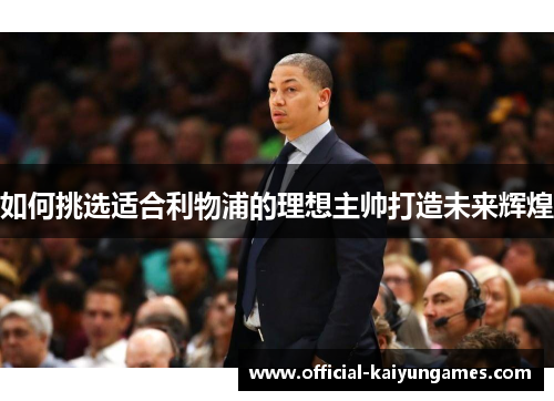 如何挑选适合利物浦的理想主帅打造未来辉煌